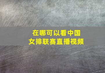 在哪可以看中国女排联赛直播视频