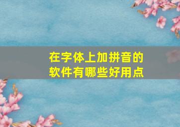 在字体上加拼音的软件有哪些好用点