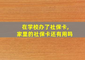 在学校办了社保卡,家里的社保卡还有用吗