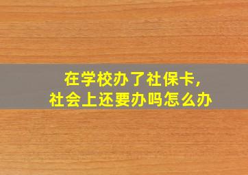 在学校办了社保卡,社会上还要办吗怎么办