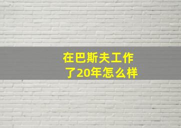 在巴斯夫工作了20年怎么样