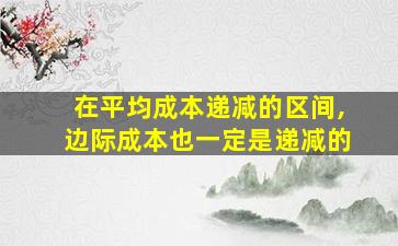 在平均成本递减的区间,边际成本也一定是递减的