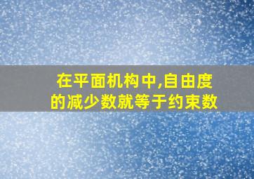 在平面机构中,自由度的减少数就等于约束数