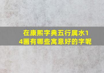 在康熙字典五行属水14画有哪些寓意好的字呢