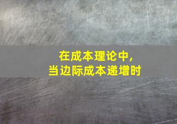 在成本理论中,当边际成本递增时