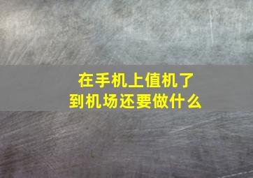 在手机上值机了到机场还要做什么