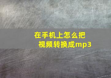 在手机上怎么把视频转换成mp3