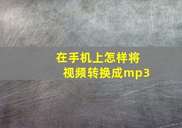 在手机上怎样将视频转换成mp3