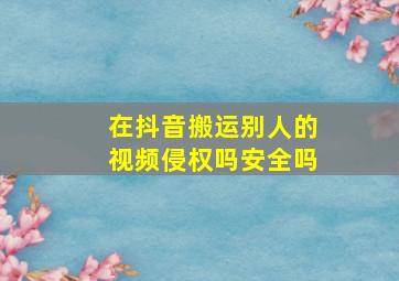 在抖音搬运别人的视频侵权吗安全吗