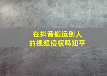 在抖音搬运别人的视频侵权吗知乎