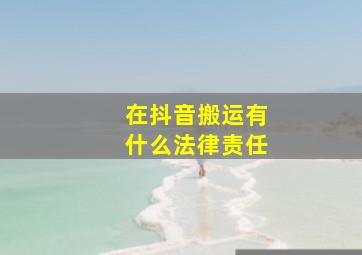 在抖音搬运有什么法律责任