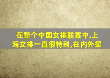 在整个中国女排联赛中,上海女排一直很特别,在内外援