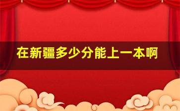 在新疆多少分能上一本啊