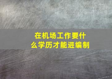 在机场工作要什么学历才能进编制