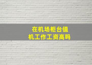 在机场柜台值机工作工资高吗