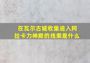 在瓦尔古城收集进入阿拉卡力神殿的线索是什么