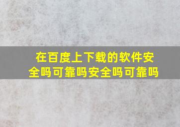 在百度上下载的软件安全吗可靠吗安全吗可靠吗