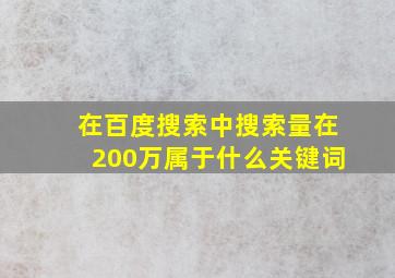 在百度搜索中搜索量在200万属于什么关键词