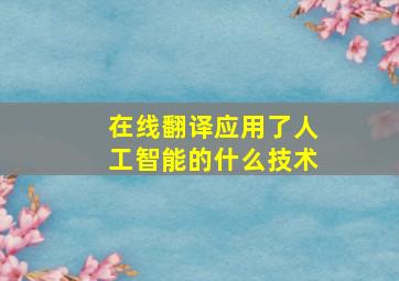 在线翻译应用了人工智能的什么技术