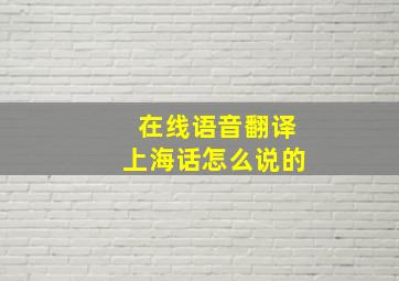 在线语音翻译上海话怎么说的