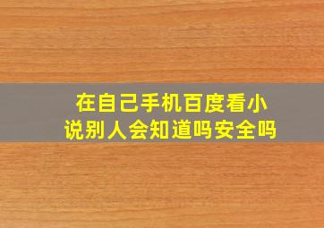 在自己手机百度看小说别人会知道吗安全吗