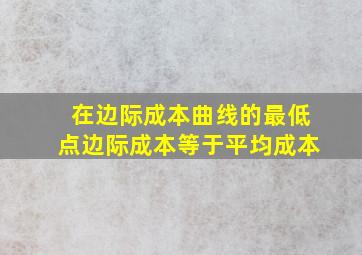 在边际成本曲线的最低点边际成本等于平均成本