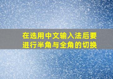 在选用中文输入法后要进行半角与全角的切换