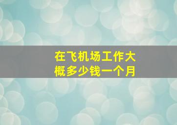 在飞机场工作大概多少钱一个月