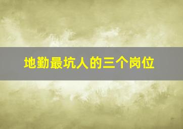 地勤最坑人的三个岗位