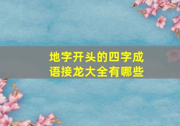 地字开头的四字成语接龙大全有哪些