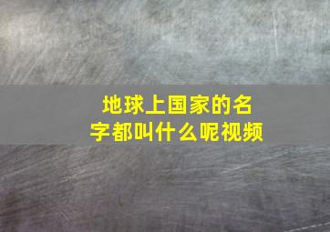 地球上国家的名字都叫什么呢视频