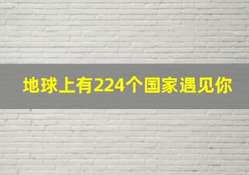 地球上有224个国家遇见你