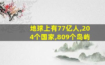 地球上有77亿人,204个国家,809个岛屿