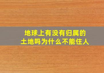 地球上有没有归属的土地吗为什么不能住人