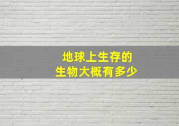 地球上生存的生物大概有多少