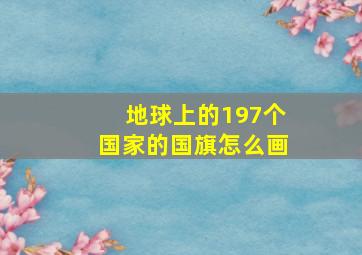 地球上的197个国家的国旗怎么画