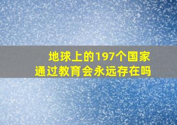 地球上的197个国家通过教育会永远存在吗