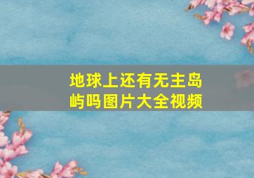 地球上还有无主岛屿吗图片大全视频