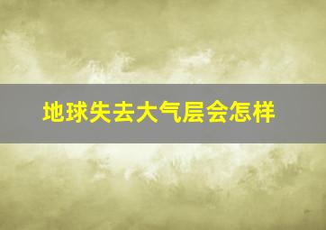 地球失去大气层会怎样