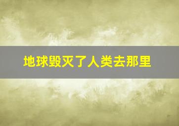 地球毁灭了人类去那里