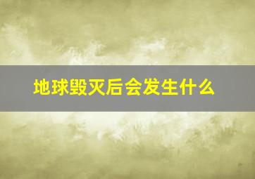 地球毁灭后会发生什么