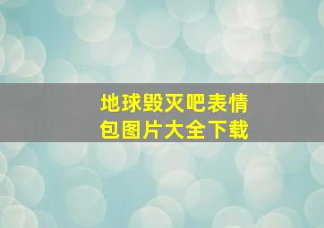 地球毁灭吧表情包图片大全下载