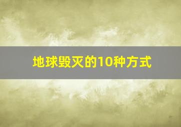 地球毁灭的10种方式