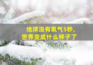 地球没有氧气5秒,世界变成什么样子了