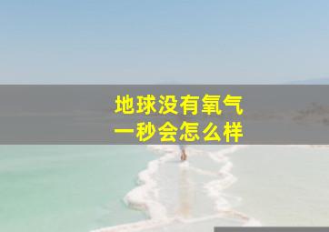 地球没有氧气一秒会怎么样