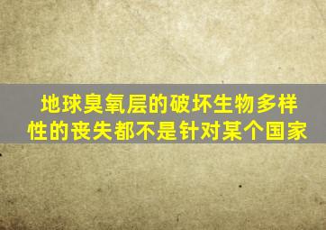 地球臭氧层的破坏生物多样性的丧失都不是针对某个国家