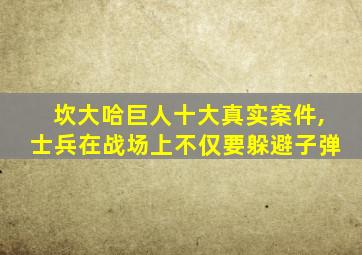 坎大哈巨人十大真实案件,士兵在战场上不仅要躲避子弹