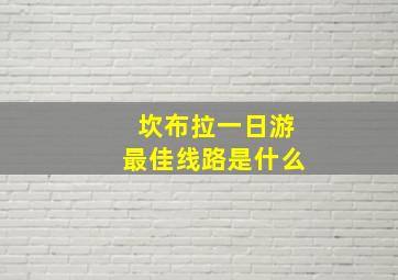 坎布拉一日游最佳线路是什么