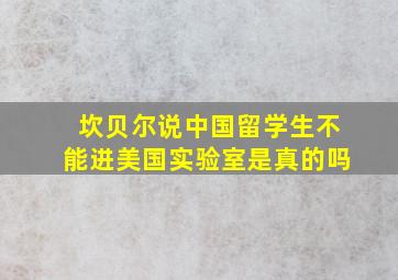 坎贝尔说中国留学生不能进美国实验室是真的吗