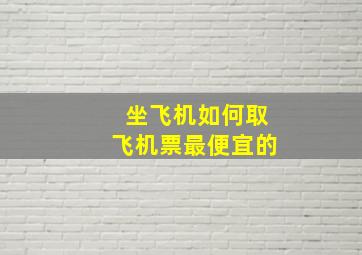 坐飞机如何取飞机票最便宜的